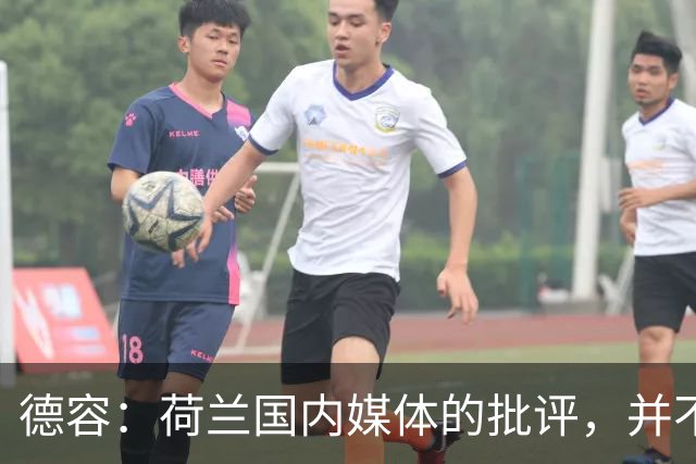 德容：荷兰国内媒体的批评，并不会动摇我们的信心